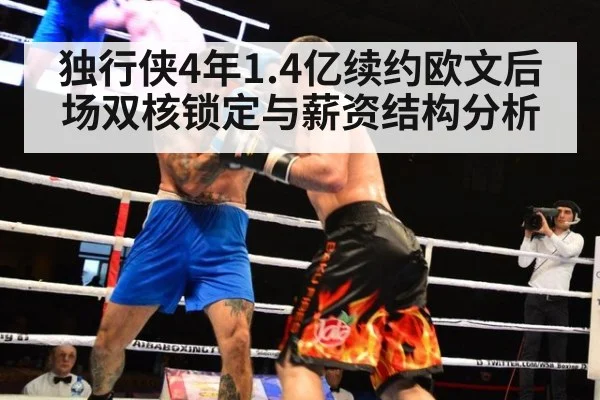 独行侠4年1.4亿续约欧文后场双核锁定与薪资结构分析