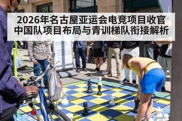 2026年名古屋亚运会电竞项目收官 中国队项目布局与青训梯队衔接解析